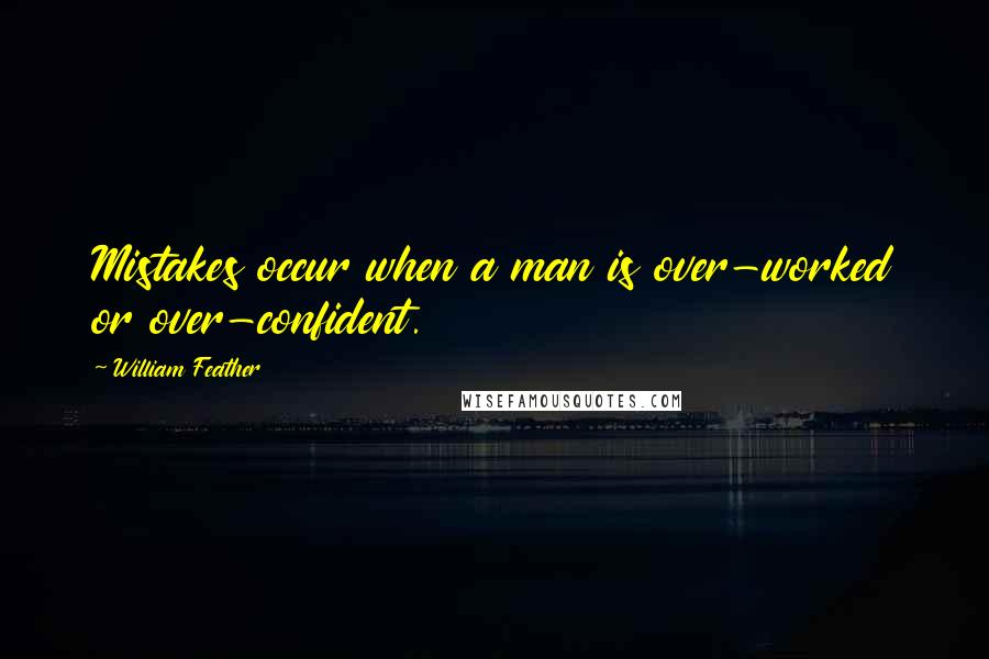 William Feather quotes: Mistakes occur when a man is over-worked or over-confident.