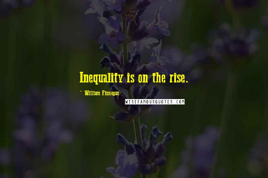 William Finnegan quotes: Inequality is on the rise.