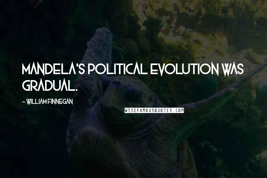 William Finnegan quotes: Mandela's political evolution was gradual.