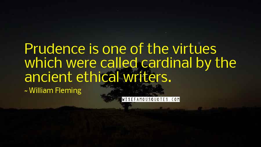William Fleming quotes: Prudence is one of the virtues which were called cardinal by the ancient ethical writers.