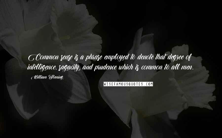 William Fleming quotes: Common sense is a phrase employed to denote that degree of intelligence, sagacity, and prudence which is common to all men.