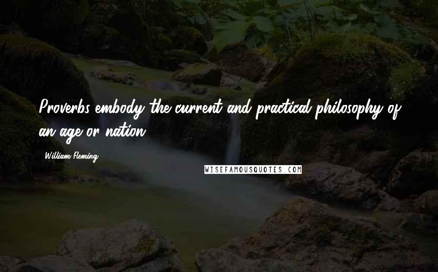 William Fleming quotes: Proverbs embody the current and practical philosophy of an age or nation.