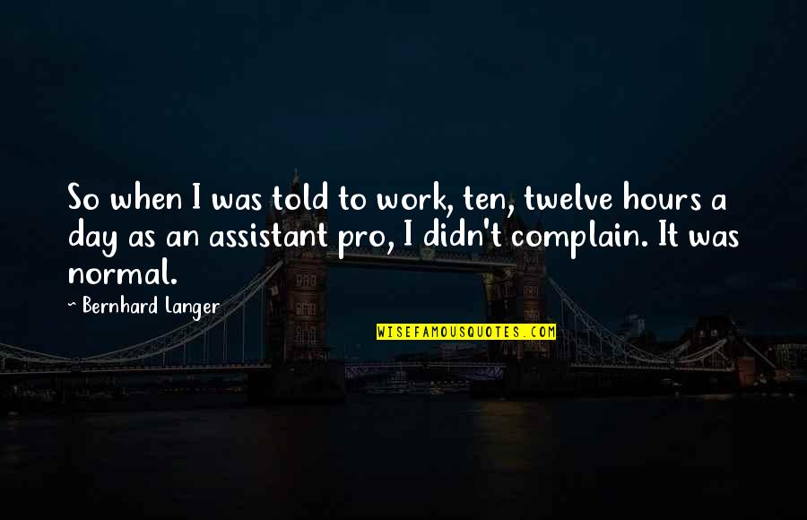 William Flinders Petrie Quotes By Bernhard Langer: So when I was told to work, ten,