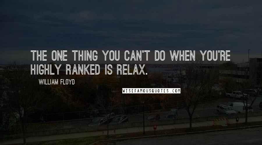 William Floyd quotes: The one thing you can't do when you're highly ranked is relax.