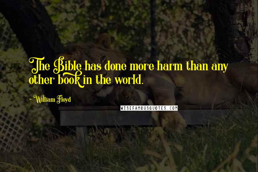 William Floyd quotes: The Bible has done more harm than any other book in the world.
