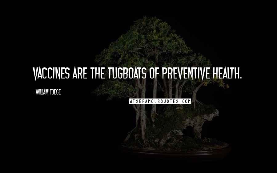 William Foege quotes: Vaccines are the tugboats of preventive health. William Foege quotes: Vaccines are the tugboats of preventive health.