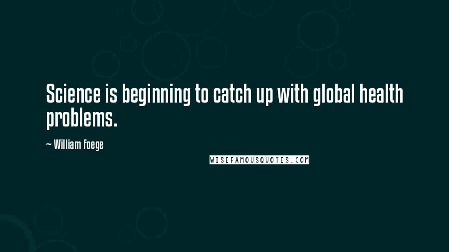 William Foege quotes: Science is beginning to catch up with global health problems.
