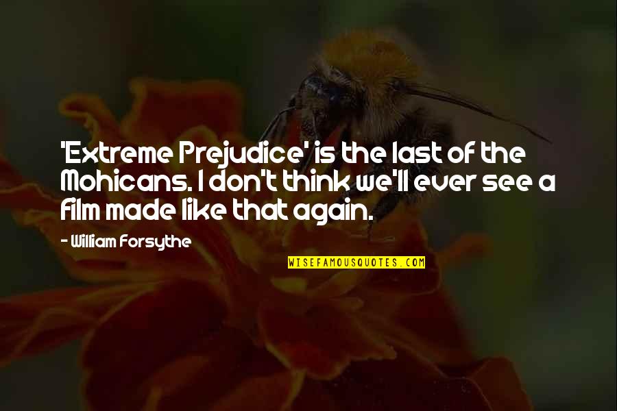 William Forsythe Quotes By William Forsythe: 'Extreme Prejudice' is the last of the Mohicans. William Forsythe Quotes By William Forsythe: 'Extreme Prejudice' is the last of the Mohicans.