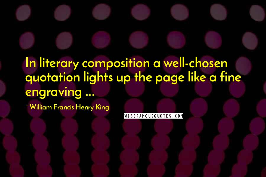 William Francis Henry King quotes: In literary composition a well-chosen quotation lights up the page like a fine engraving ...