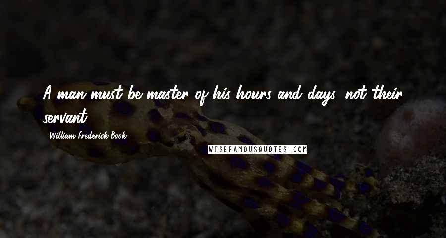 William Frederick Book quotes: A man must be master of his hours and days, not their servant.