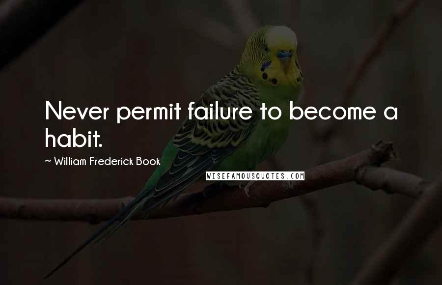 William Frederick Book quotes: Never permit failure to become a habit.