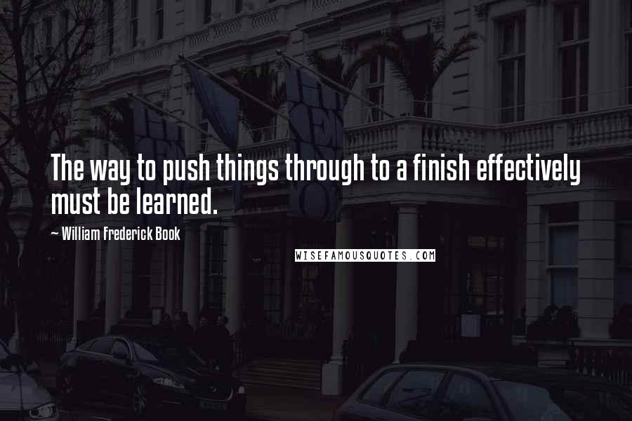 William Frederick Book quotes: The way to push things through to a finish effectively must be learned.