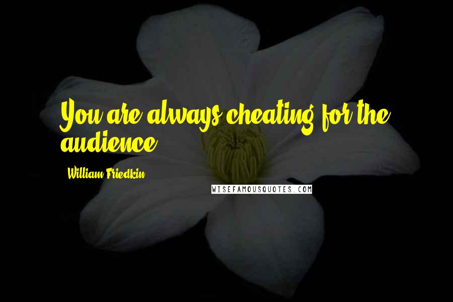 William Friedkin quotes: You are always cheating for the audience.