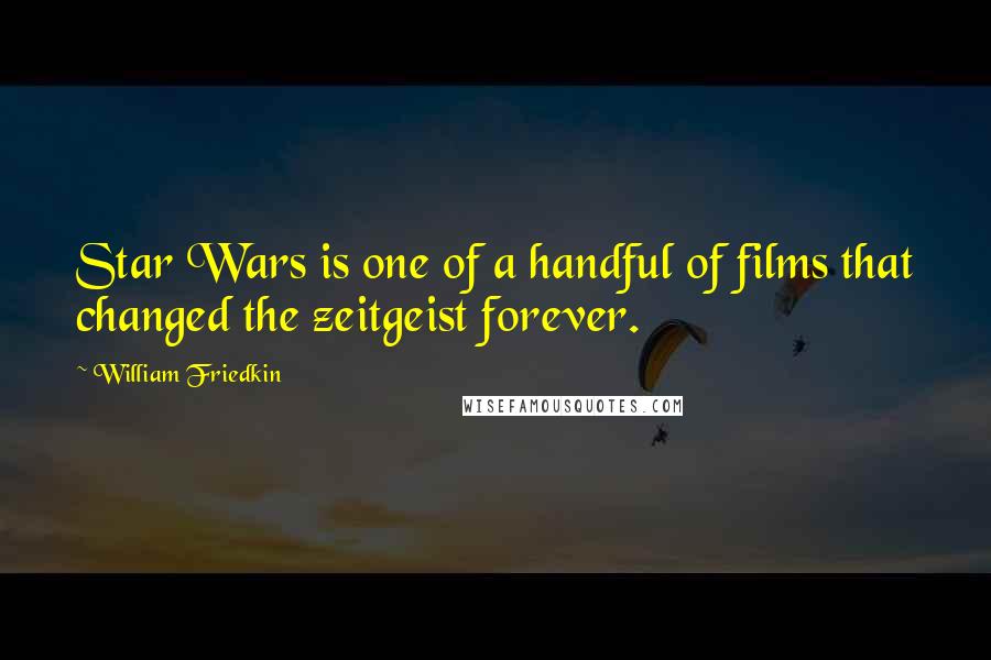 William Friedkin quotes: Star Wars is one of a handful of films that changed the zeitgeist forever.