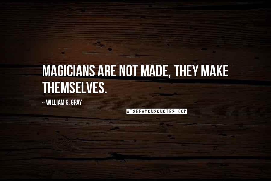 William G. Gray quotes: Magicians are not made, they make themselves.