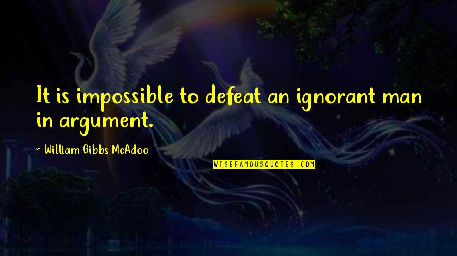 William G. Mcadoo Quotes By William Gibbs McAdoo: It is impossible to defeat an ignorant man