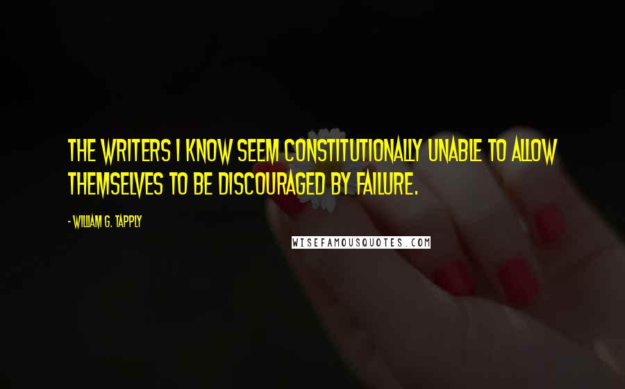 William G. Tapply quotes: The writers I know seem constitutionally unable to allow themselves to be discouraged by failure.