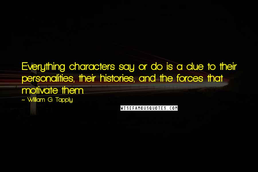 William G. Tapply quotes: Everything characters say or do is a clue to their personalities, their histories, and the forces that motivate them.