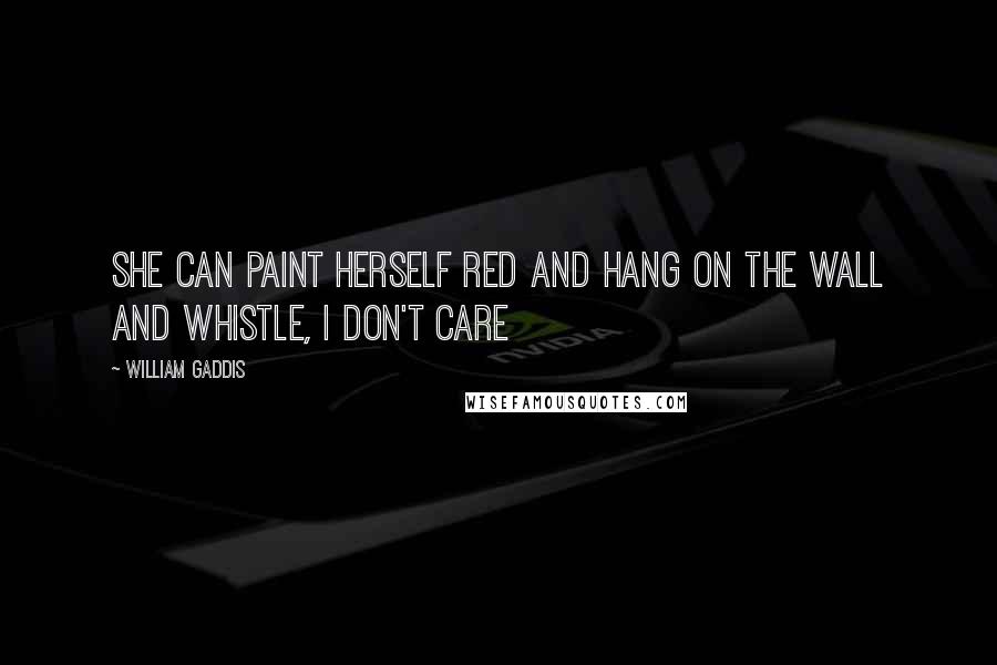 William Gaddis quotes: She can paint herself red and hang on the wall and whistle, I don't care