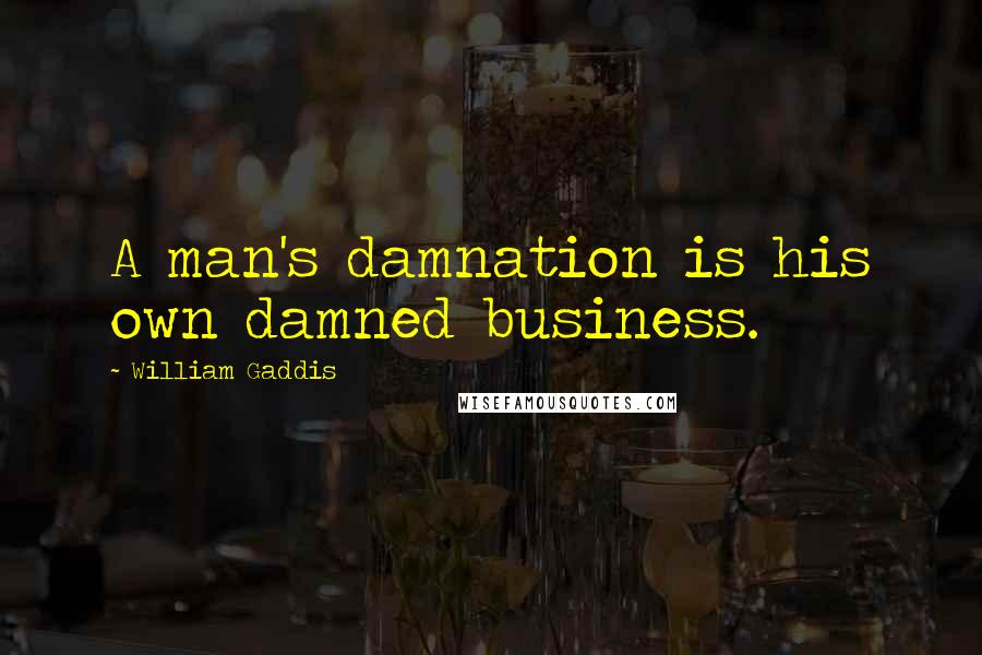 William Gaddis quotes: A man's damnation is his own damned business.