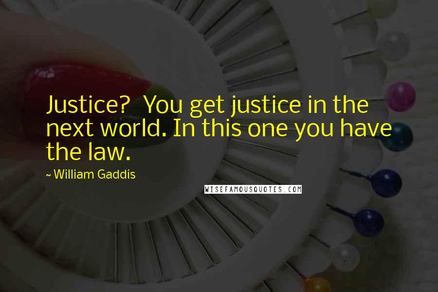 William Gaddis quotes: Justice? You get justice in the next world. In this one you have the law.