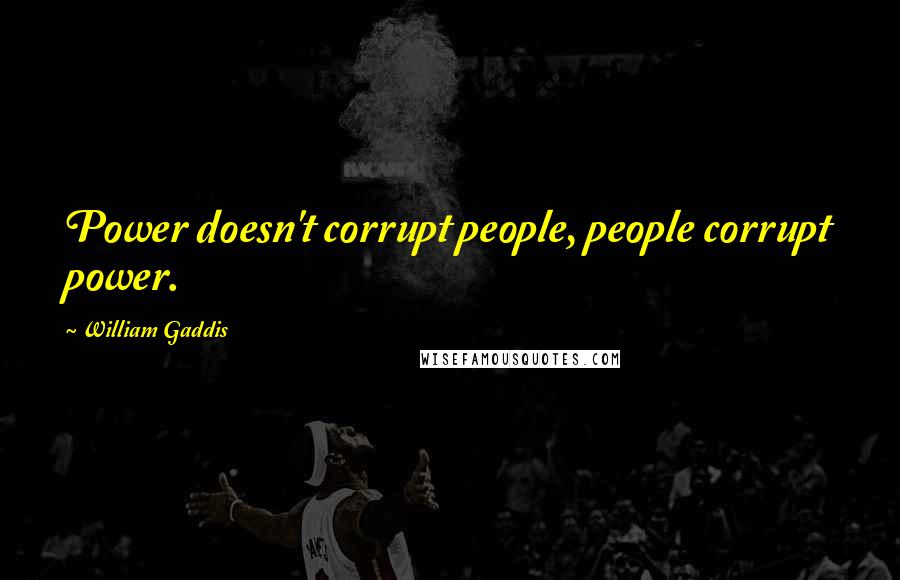 William Gaddis quotes: Power doesn't corrupt people, people corrupt power.