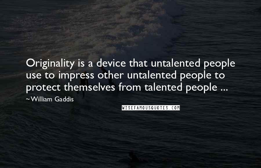 William Gaddis quotes: Originality is a device that untalented people use to impress other untalented people to protect themselves from talented people ...