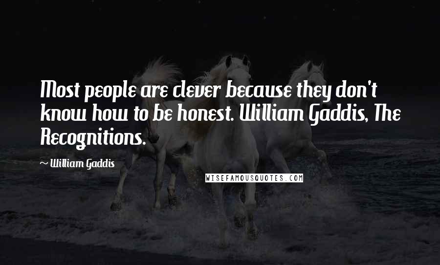 William Gaddis quotes: Most people are clever because they don't know how to be honest. William Gaddis, The Recognitions.