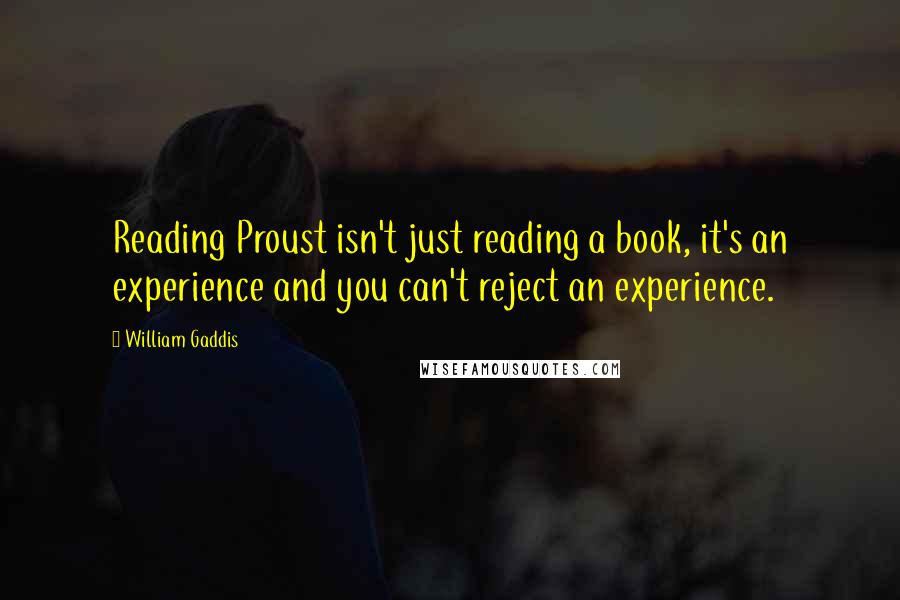 William Gaddis quotes: Reading Proust isn't just reading a book, it's an experience and you can't reject an experience.