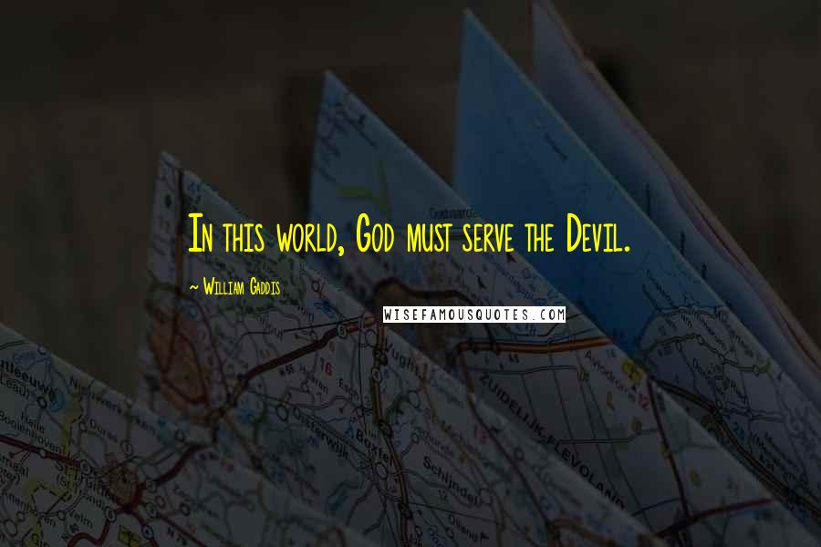 William Gaddis quotes: In this world, God must serve the Devil.