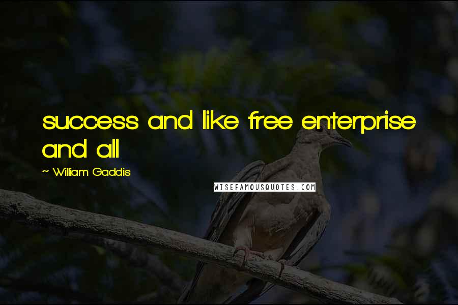 William Gaddis quotes: success and like free enterprise and all