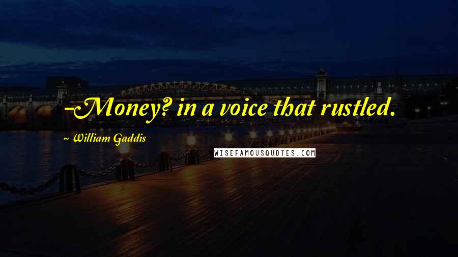 William Gaddis quotes: -Money? in a voice that rustled.