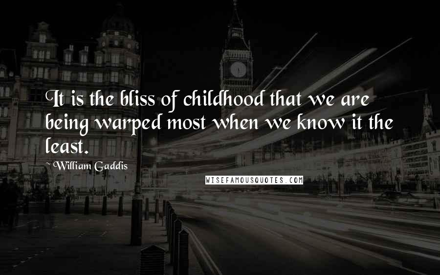 William Gaddis quotes: It is the bliss of childhood that we are being warped most when we know it the least.