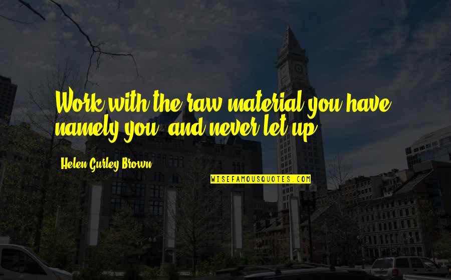 William Gadsby Quotes By Helen Gurley Brown: Work with the raw material you have, namely William Gadsby Quotes By Helen Gurley Brown: Work with the raw material you have, namely