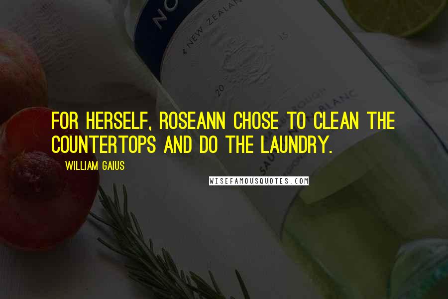 William Gaius quotes: For herself, RoseAnn chose to clean the countertops and do the laundry.