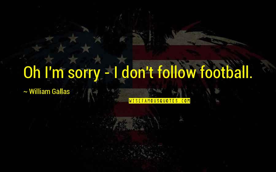 William Gallas Quotes By William Gallas: Oh I'm sorry - I don't follow football.
