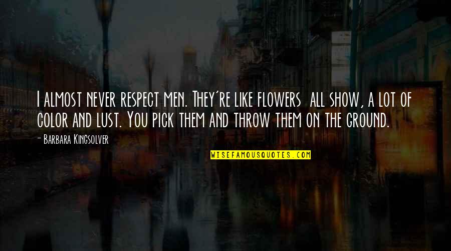 William Garner Sutherland Quotes By Barbara Kingsolver: I almost never respect men. They're like flowers William Garner Sutherland Quotes By Barbara Kingsolver: I almost never respect men. They're like flowers