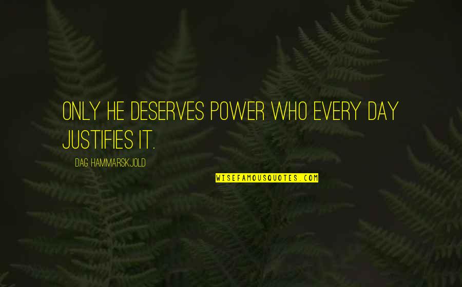 William Garner Sutherland Quotes By Dag Hammarskjold: Only he deserves power who every day justifies William Garner Sutherland Quotes By Dag Hammarskjold: Only he deserves power who every day justifies