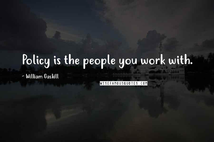 William Gaskill quotes: Policy is the people you work with.