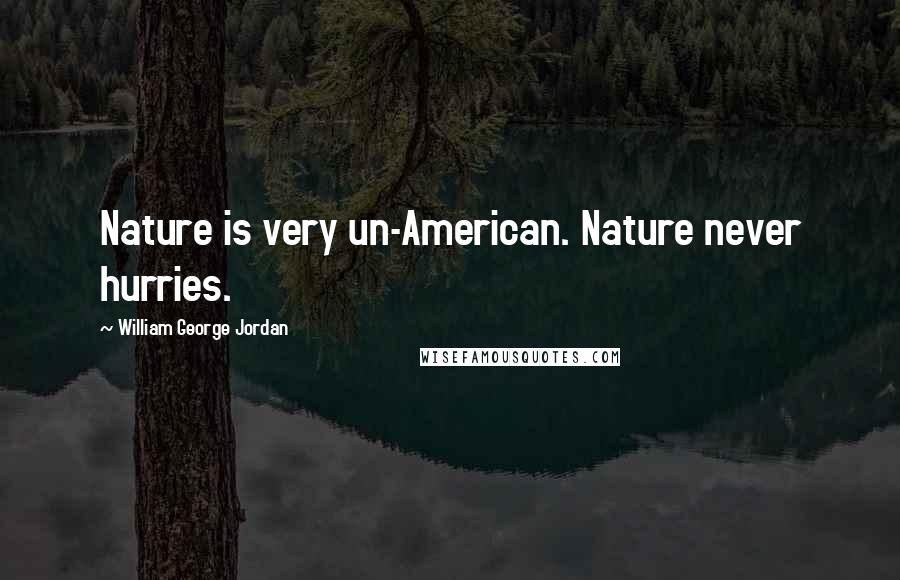 William George Jordan quotes: Nature is very un-American. Nature never hurries.