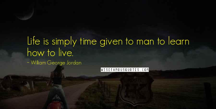 William George Jordan quotes: Life is simply time given to man to learn how to live.