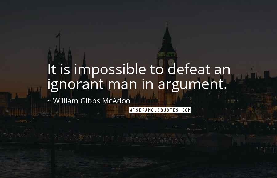 William Gibbs McAdoo quotes: It is impossible to defeat an ignorant man in argument.