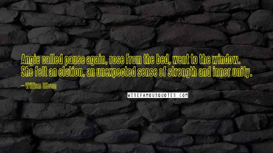 William Gibson quotes: Angie called pause again, rose from the bed, went to the window. She felt an elation, an unexpected sense of strength and inner unity.