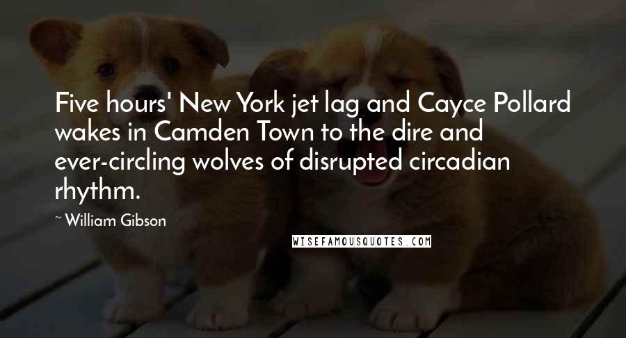 William Gibson quotes: Five hours' New York jet lag and Cayce Pollard wakes in Camden Town to the dire and ever-circling wolves of disrupted circadian rhythm.