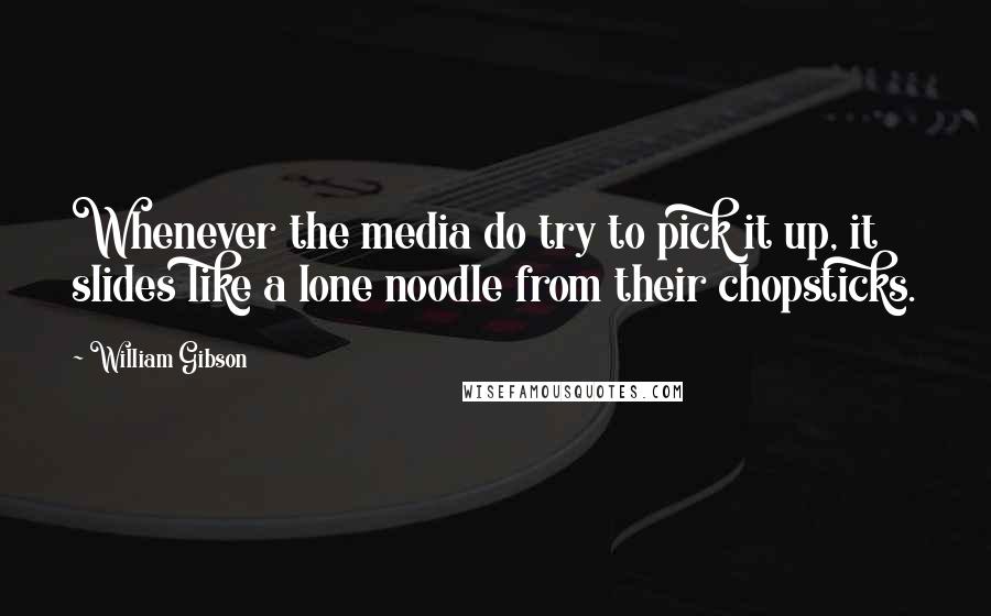 William Gibson quotes: Whenever the media do try to pick it up, it slides like a lone noodle from their chopsticks.