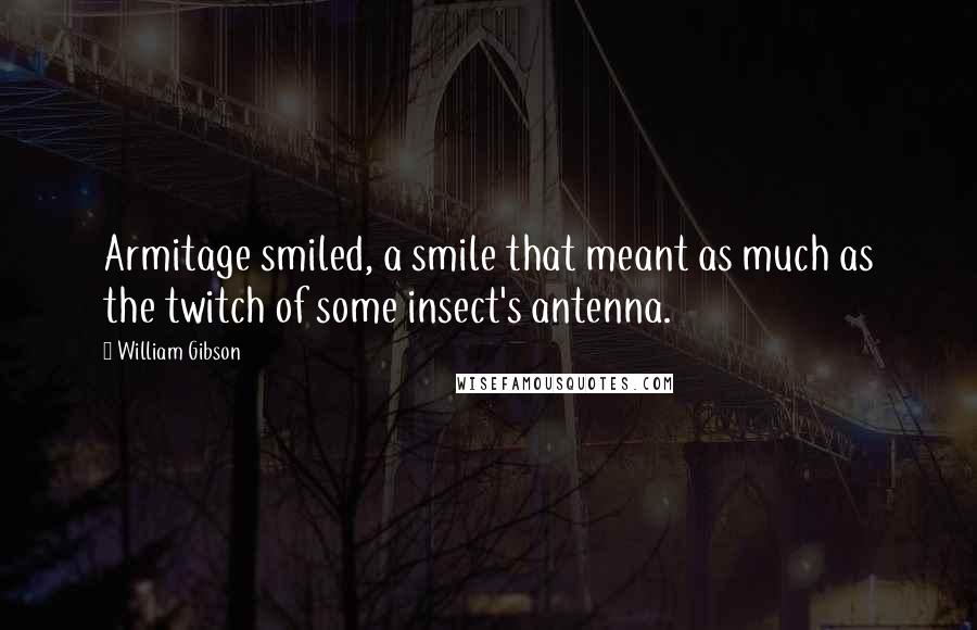 William Gibson quotes: Armitage smiled, a smile that meant as much as the twitch of some insect's antenna.