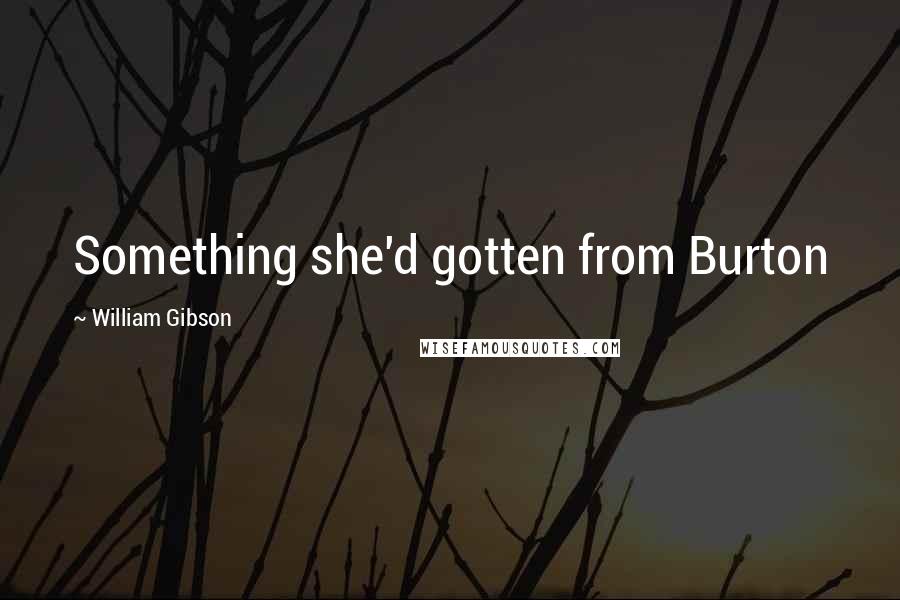 William Gibson quotes: Something she'd gotten from Burton