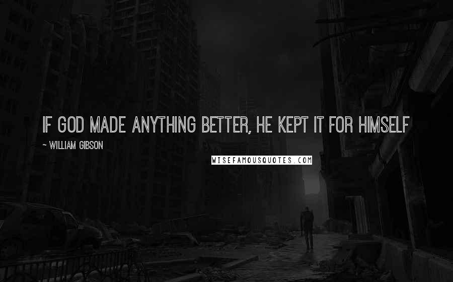 William Gibson quotes: If god made anything better, he kept it for himself