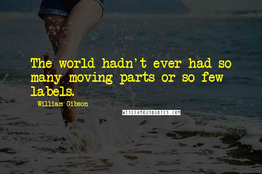 William Gibson quotes: The world hadn't ever had so many moving parts or so few labels.