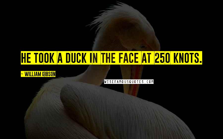 William Gibson quotes: He took a duck in the face at 250 knots.